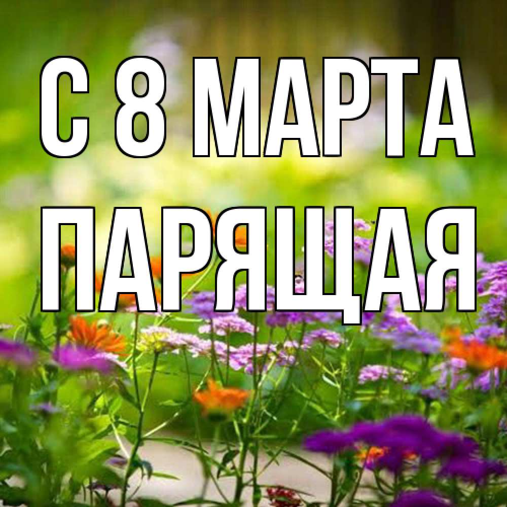 Открытка на каждый день с именем, Парящая C 8 МАРТА цветы Прикольная открытка с пожеланием онлайн скачать бесплатно 