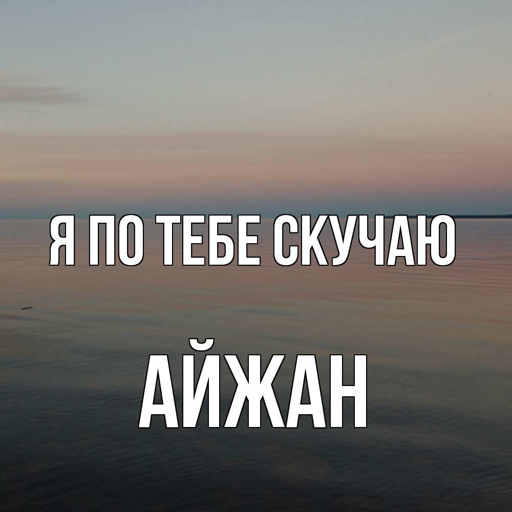 Открытка на каждый день с именем, Айжан Я по тебе скучаю пусто Прикольная открытка с пожеланием онлайн скачать бесплатно 