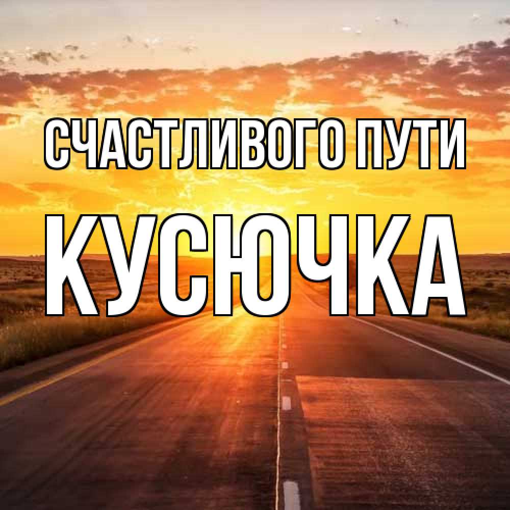Открытка на каждый день с именем, Кусючка Счастливого пути солнечный свет, закат Прикольная открытка с пожеланием онлайн скачать бесплатно 