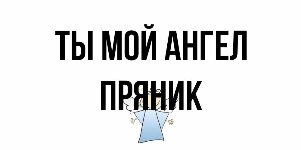 Открытка на каждый день с именем, Пряник Ты мой ангел ангел Прикольная открытка с пожеланием онлайн скачать бесплатно 