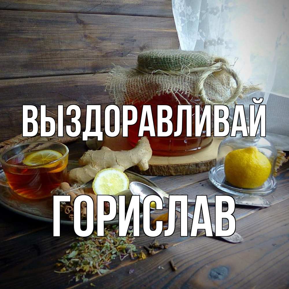 Открытка на каждый день с именем, Горислав Выздоравливай банка с медом Прикольная открытка с пожеланием онлайн скачать бесплатно 