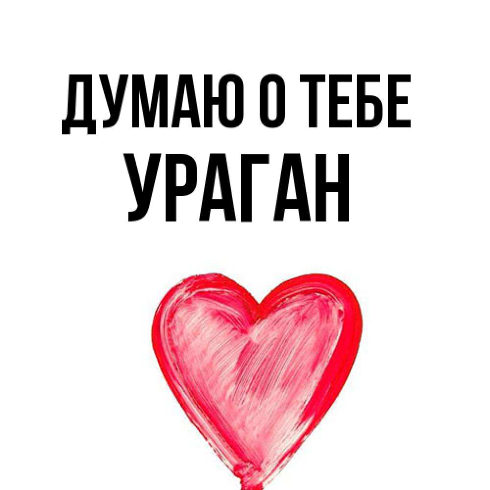 Открытка на каждый день с именем, Ураган Думаю о тебе для влюбленных Прикольная открытка с пожеланием онлайн скачать бесплатно 