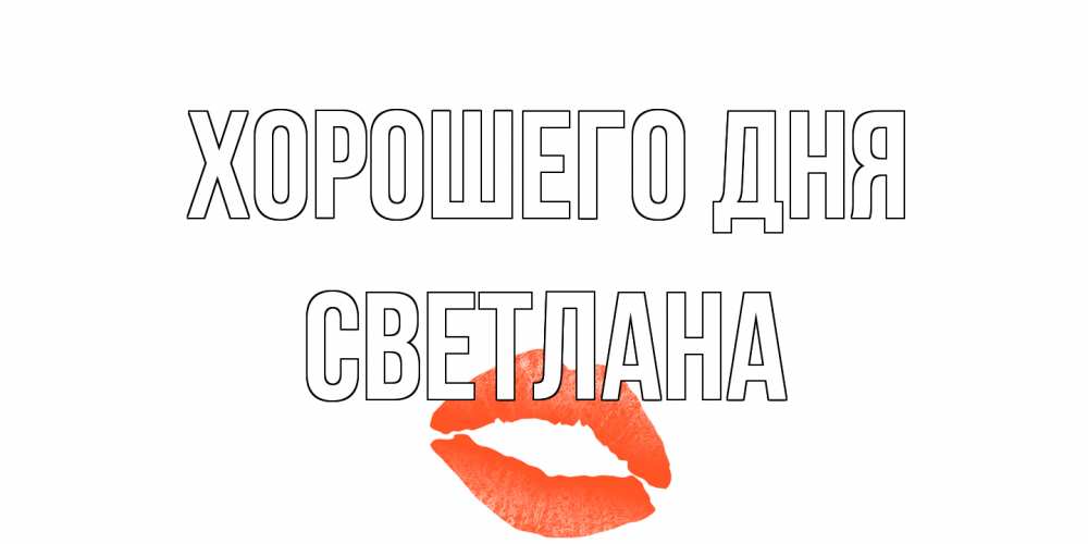 Открытка на каждый день с именем, Светлана Хорошего дня удачного дня с поцелуем Прикольная открытка с пожеланием онлайн скачать бесплатно 