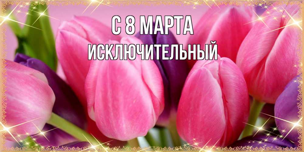 Открытка на каждый день с именем, Исключительный C 8 МАРТА тюльпаны для женщины на международный женский день Прикольная открытка с пожеланием онлайн скачать бесплатно 