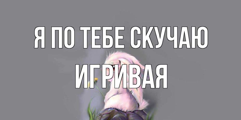 Открытка на каждый день с именем, игривая Я по тебе скучаю заяц Прикольная открытка с пожеланием онлайн скачать бесплатно 