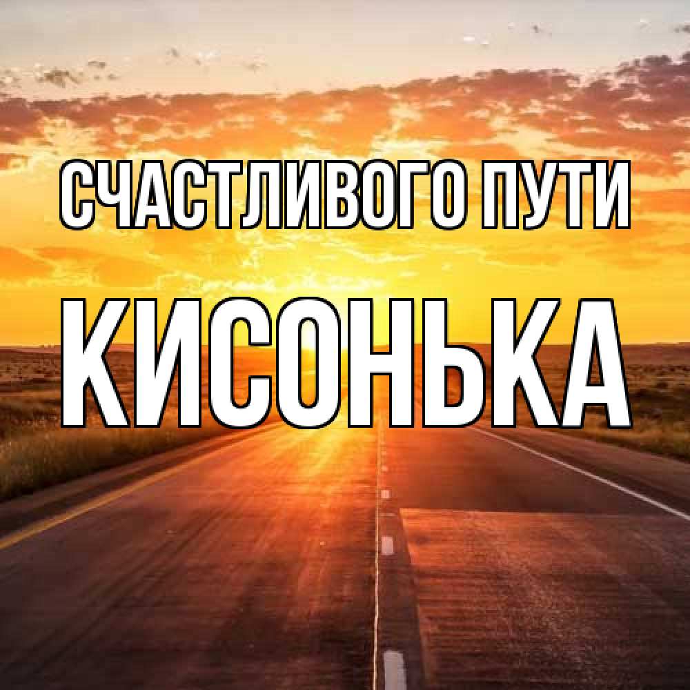 Открытка на каждый день с именем, Кисонька Счастливого пути солнечный свет, закат Прикольная открытка с пожеланием онлайн скачать бесплатно 