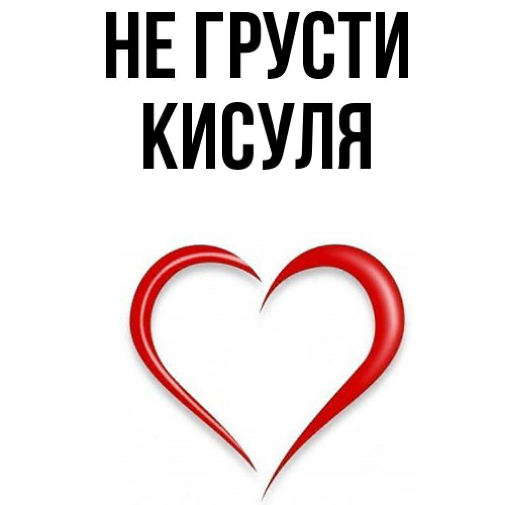 Открытка на каждый день с именем, Кисуля Не грусти для любимой Прикольная открытка с пожеланием онлайн скачать бесплатно 