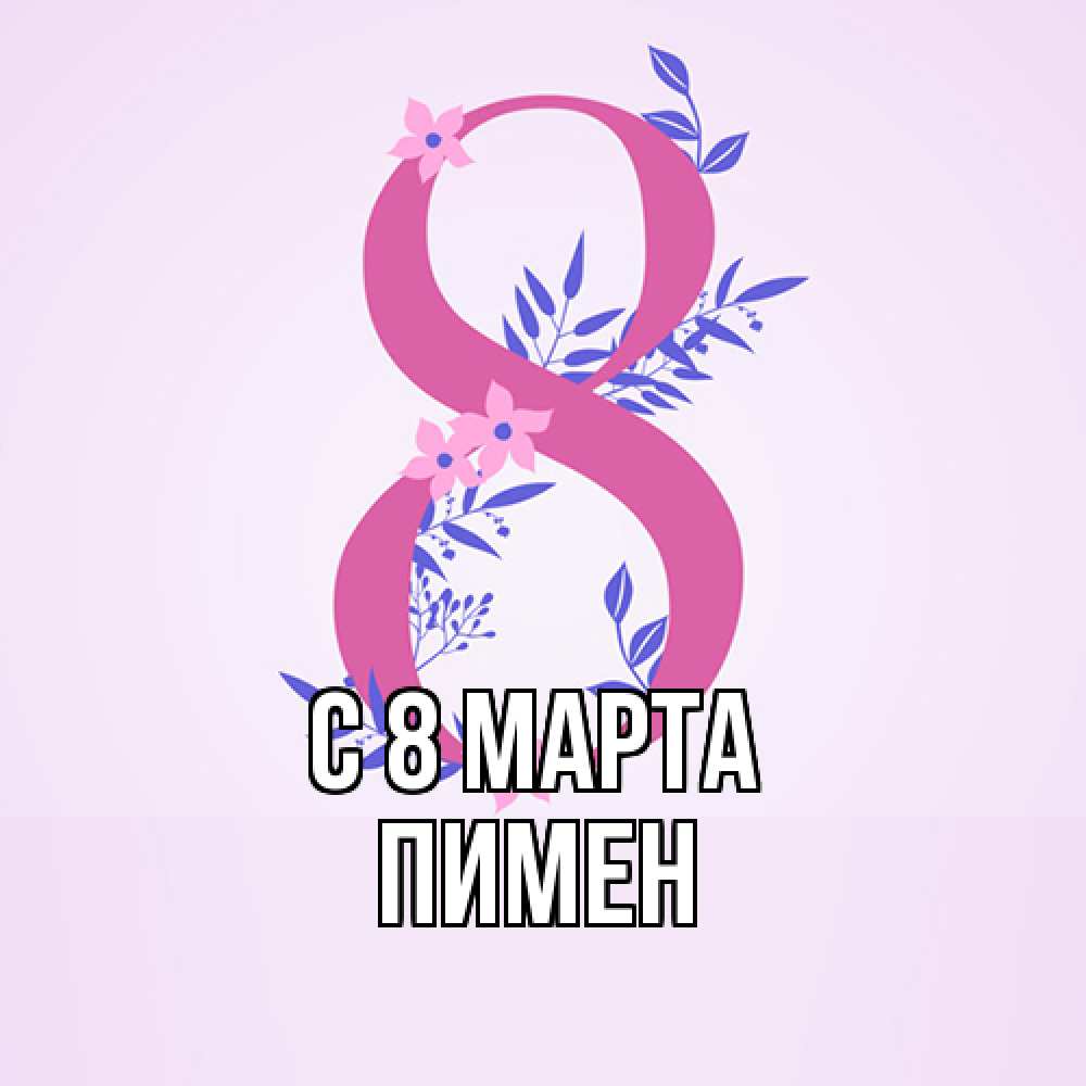 Открытка на каждый день с именем, Пимен C 8 МАРТА международный женский день Прикольная открытка с пожеланием онлайн скачать бесплатно 