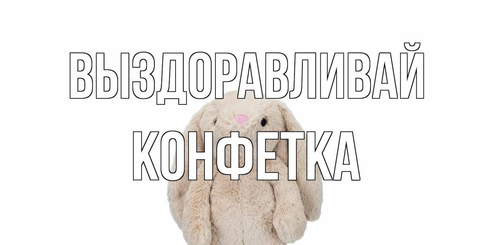 Открытка на каждый день с именем, Конфетка Выздоравливай не болей Прикольная открытка с пожеланием онлайн скачать бесплатно 