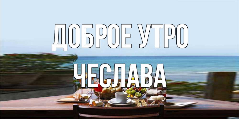 Открытка на каждый день с именем, Чеслава Доброе утро море, завтрак Прикольная открытка с пожеланием онлайн скачать бесплатно 