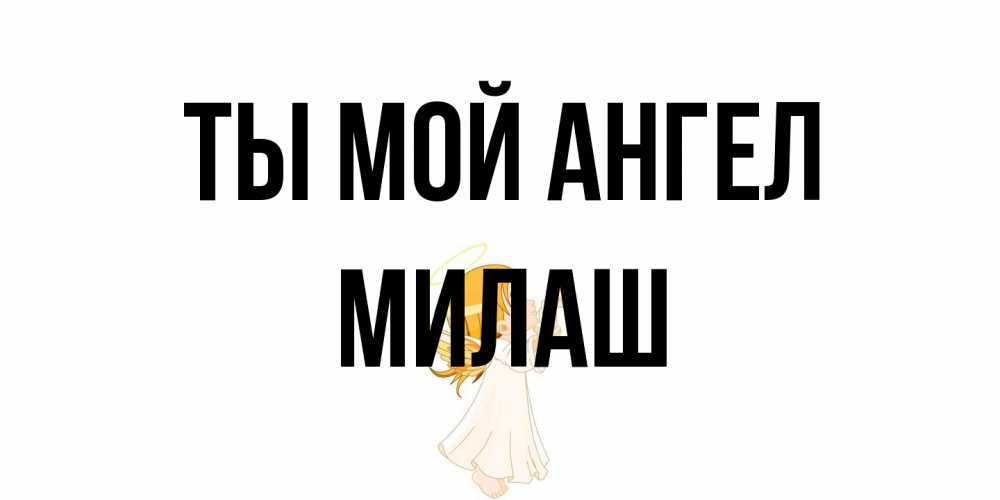 Открытка на каждый день с именем, Милаш Ты мой ангел ангел, девочка Прикольная открытка с пожеланием онлайн скачать бесплатно 