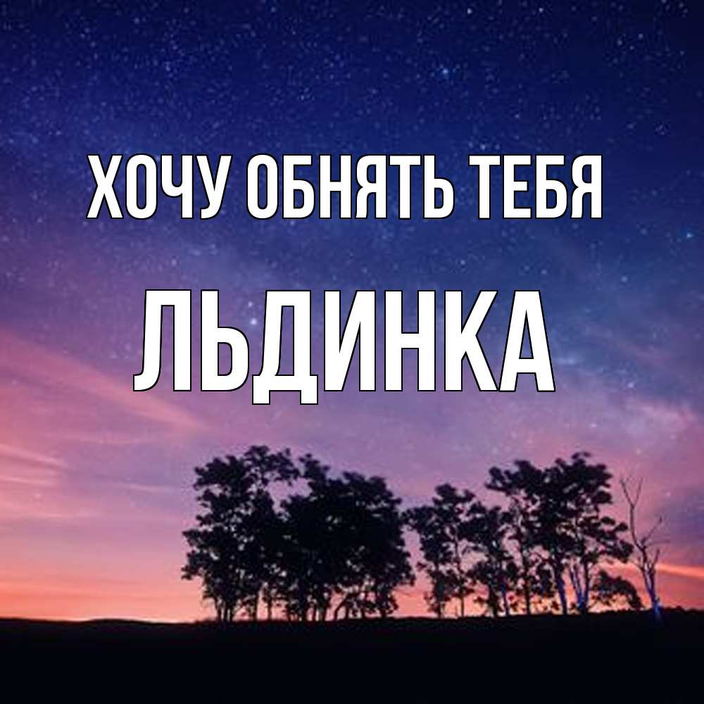 Открытка на каждый день с именем, льдинка Хочу обнять тебя силуэты деревьев Прикольная открытка с пожеланием онлайн скачать бесплатно 