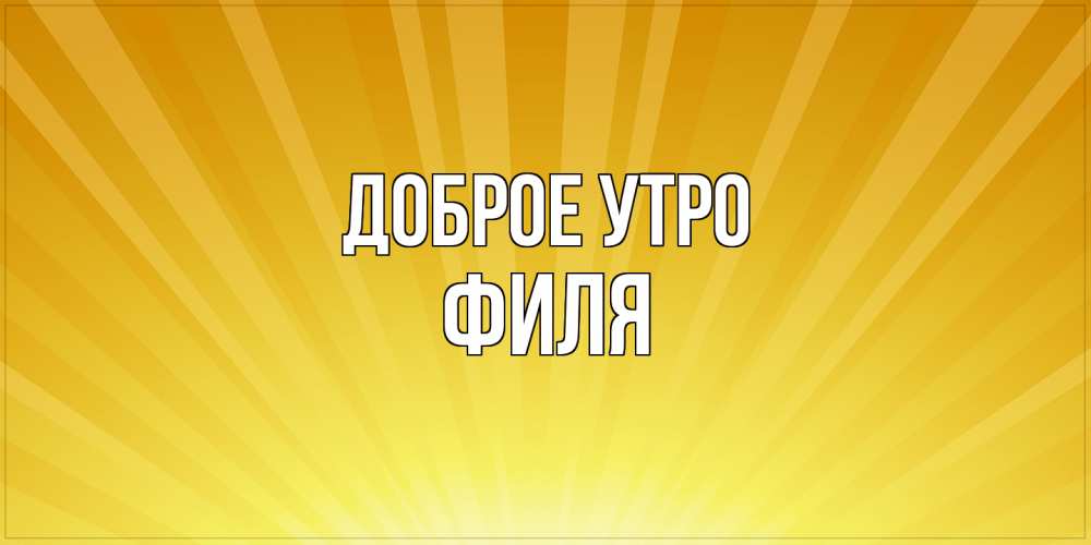 Открытка на каждый день с именем, Филя Доброе утро пожелания доброго утра Прикольная открытка с пожеланием онлайн скачать бесплатно 