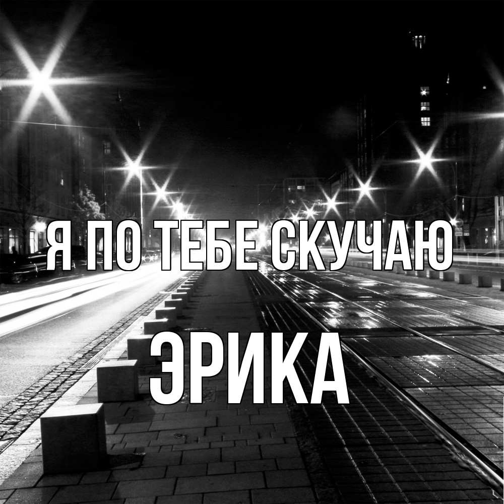 Открытка на каждый день с именем, Эрика Я по тебе скучаю проспект Прикольная открытка с пожеланием онлайн скачать бесплатно 