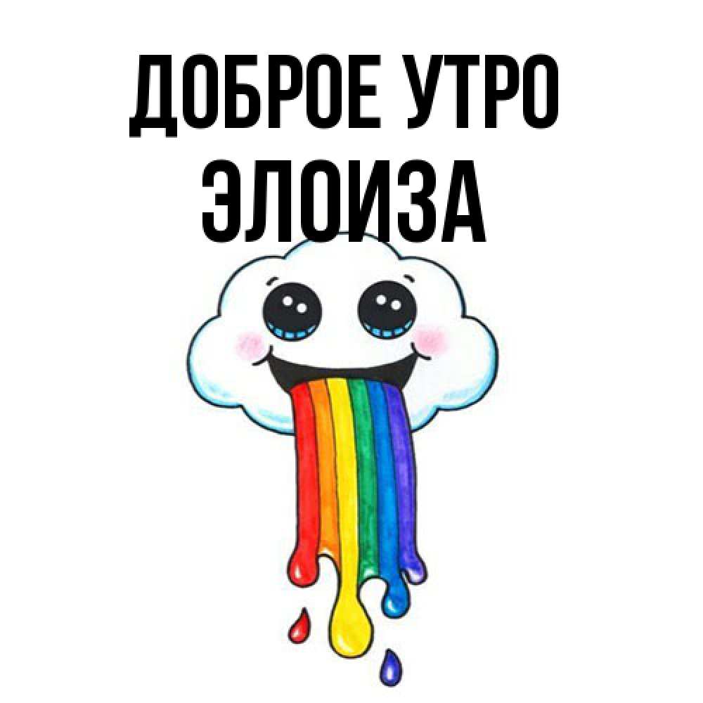 Открытка на каждый день с именем, Элоиза Доброе утро утречко Прикольная открытка с пожеланием онлайн скачать бесплатно 