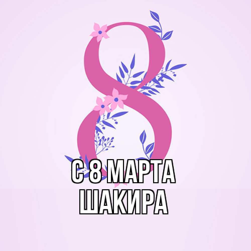Открытка на каждый день с именем, Шакира C 8 МАРТА международный женский день Прикольная открытка с пожеланием онлайн скачать бесплатно 