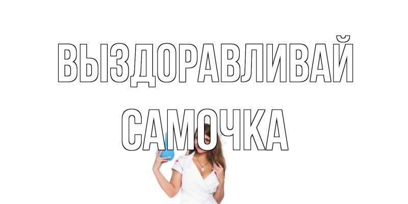 Картинка Выздоравливай, Самочка