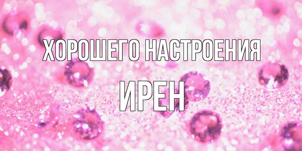Открытка на каждый день с именем, Ирен Хорошего настроения рубины и красота Прикольная открытка с пожеланием онлайн скачать бесплатно 