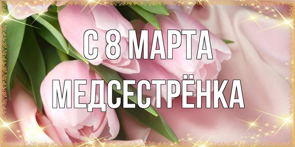 Открытка на каждый день с именем, Медсестрёнка C 8 МАРТА поздравления с международным женским днем Прикольная открытка с пожеланием онлайн скачать бесплатно 