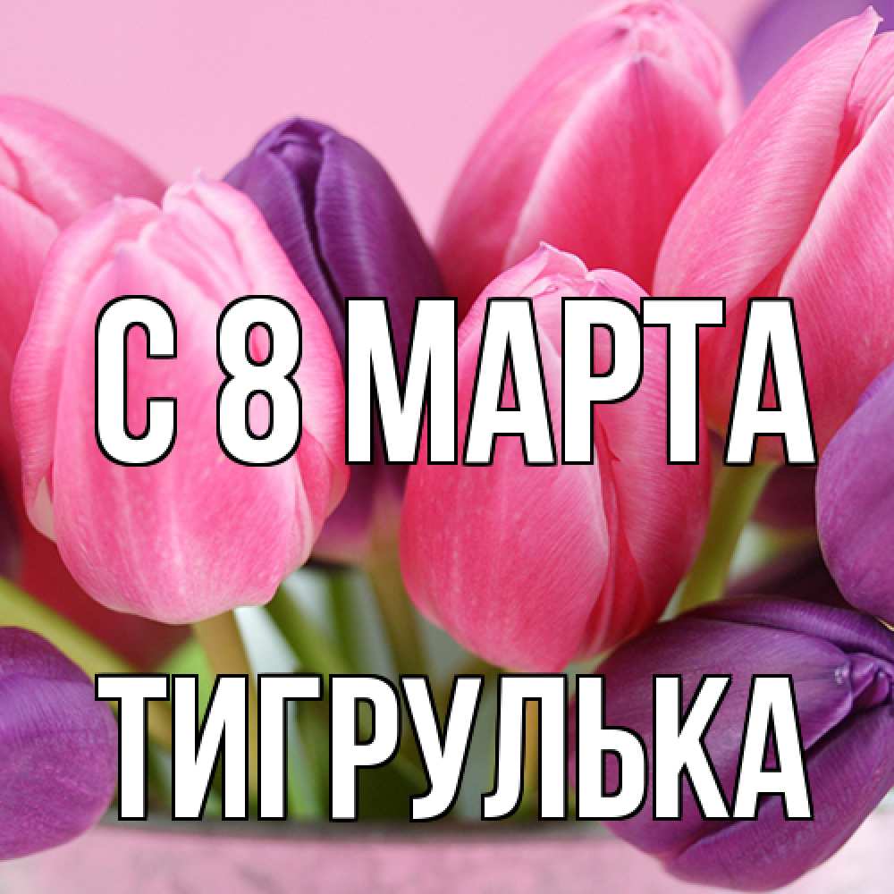 Открытка на каждый день с именем, тигрулька C 8 МАРТА маме 1 Прикольная открытка с пожеланием онлайн скачать бесплатно 