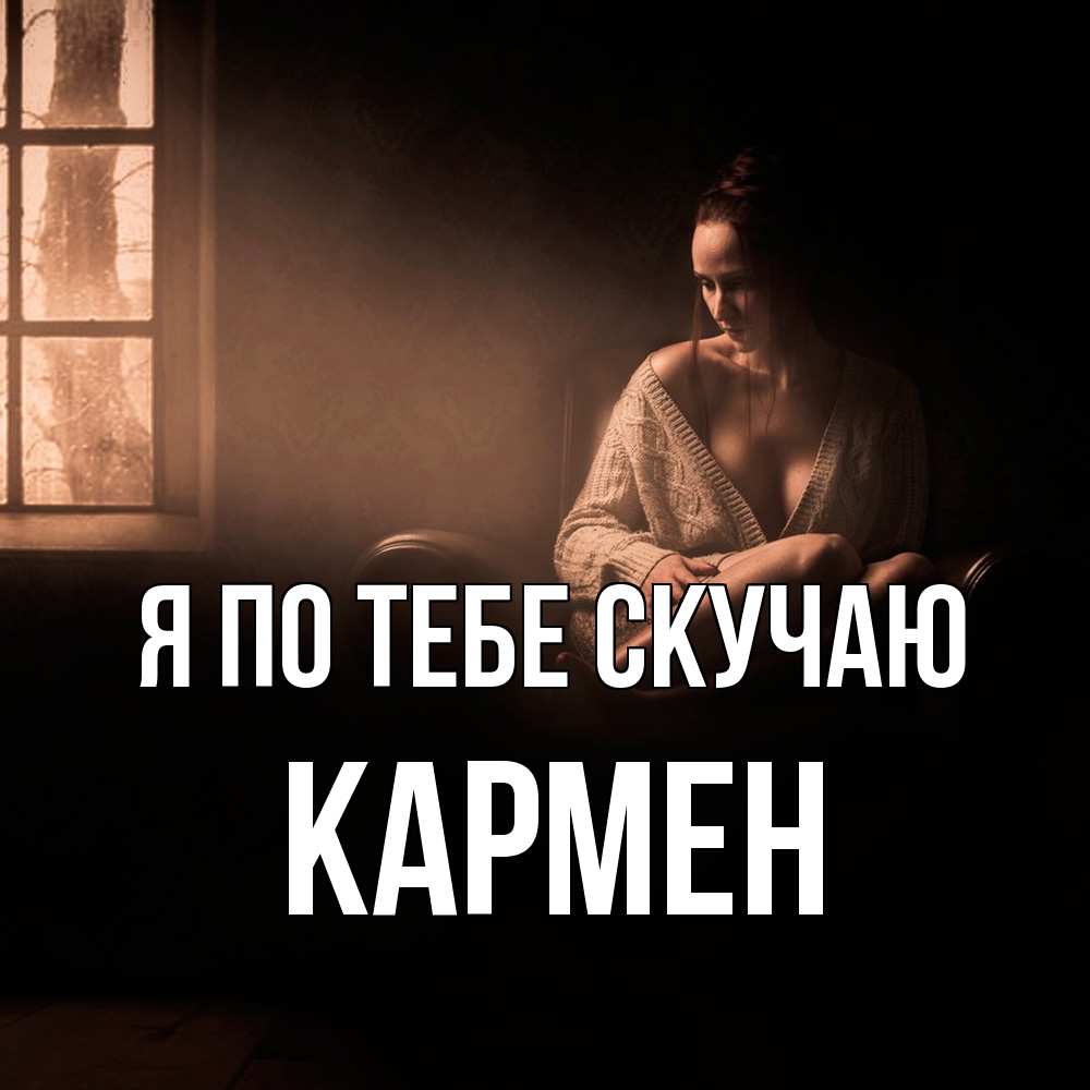 Открытка на каждый день с именем, Кармен Я по тебе скучаю приходи в гости ко мне Прикольная открытка с пожеланием онлайн скачать бесплатно 