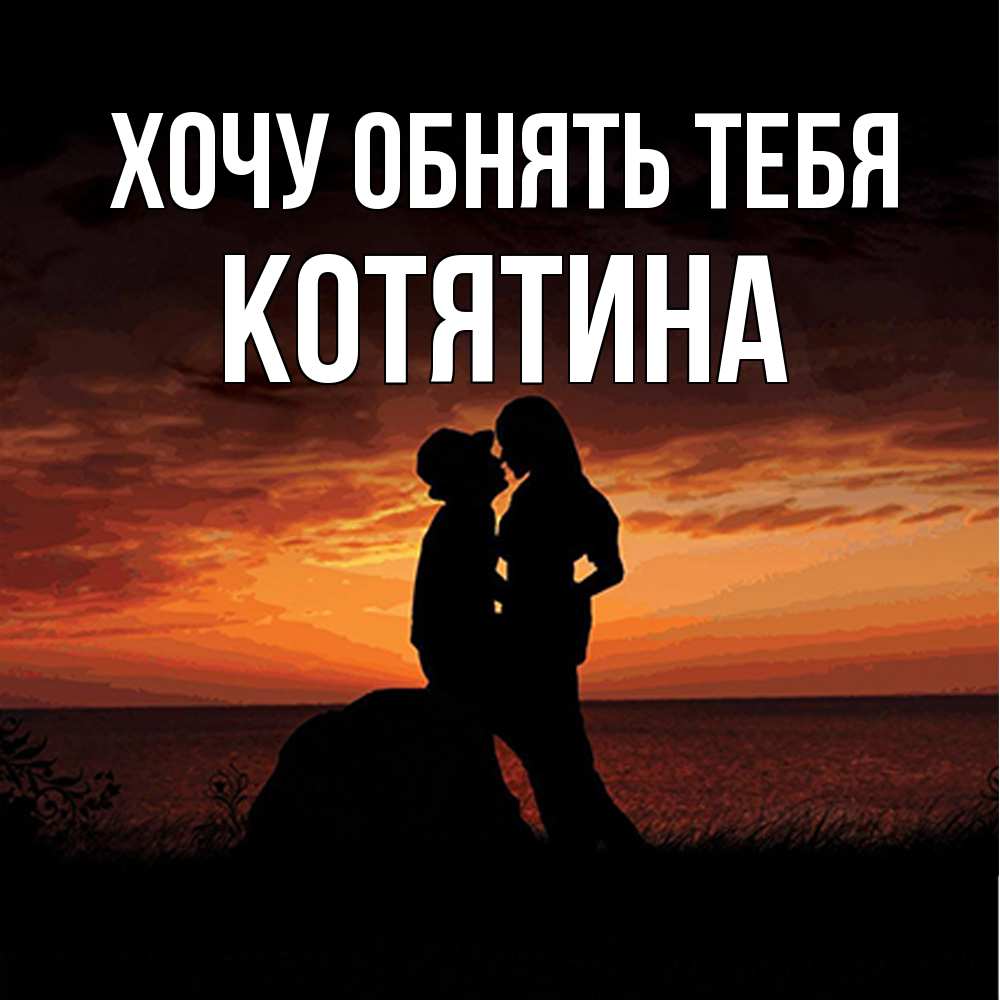 Открытка на каждый день с именем, Котятина Хочу обнять тебя парень и девушка и оранжевое небо Прикольная открытка с пожеланием онлайн скачать бесплатно 