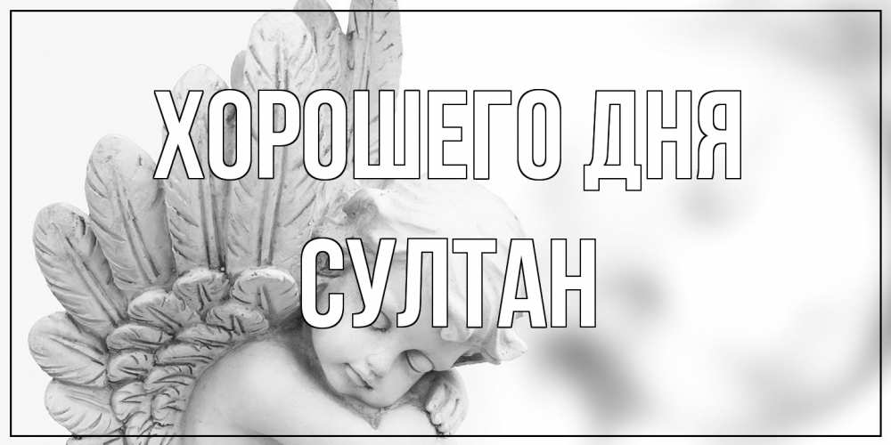 Открытка на каждый день с именем, Султан Хорошего дня открытка с ангелом на каждый день Прикольная открытка с пожеланием онлайн скачать бесплатно 