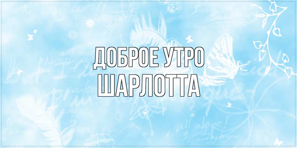 Открытка на каждый день с именем, Шарлотта Доброе утро красивые открытки зимнее Прикольная открытка с пожеланием онлайн скачать бесплатно 
