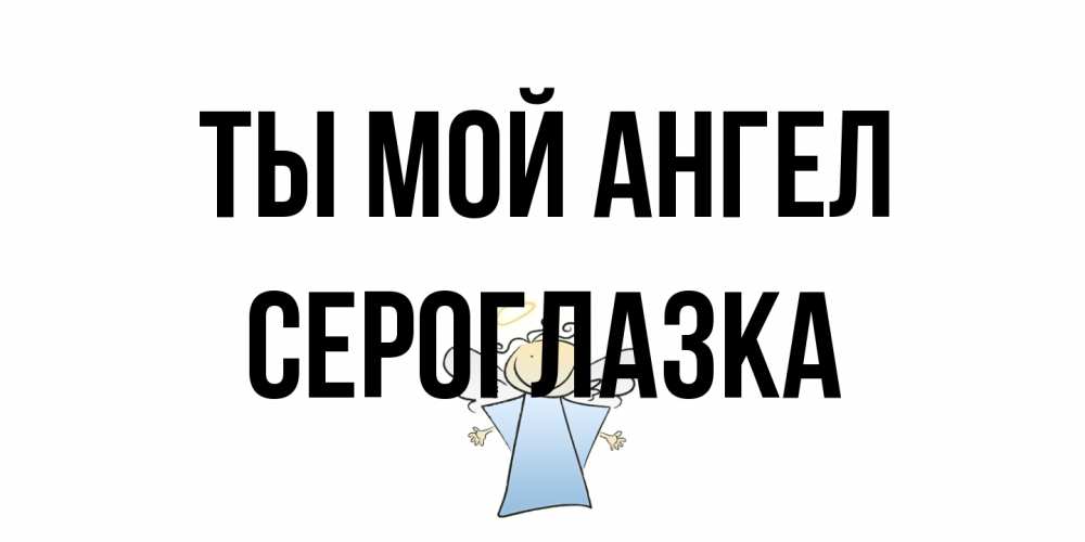 Открытка на каждый день с именем, сероглазка Ты мой ангел ангел Прикольная открытка с пожеланием онлайн скачать бесплатно 