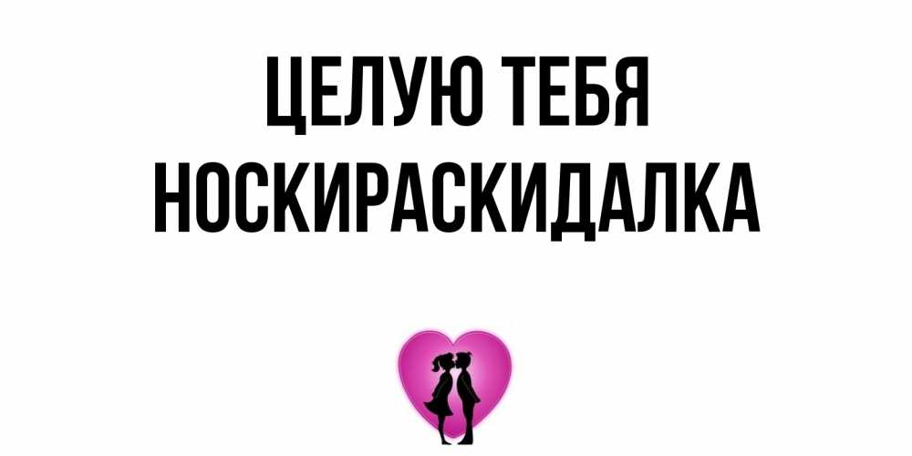 Открытка на каждый день с именем, Носкираскидалка Целую тебя поцелуй Прикольная открытка с пожеланием онлайн скачать бесплатно 