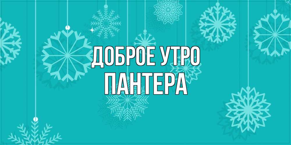 Открытка на каждый день с именем, Пантера Доброе утро открытка со снежинками Прикольная открытка с пожеланием онлайн скачать бесплатно 