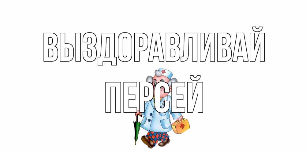 Открытка на каждый день с именем, Персей Выздоравливай не болей Прикольная открытка с пожеланием онлайн скачать бесплатно 