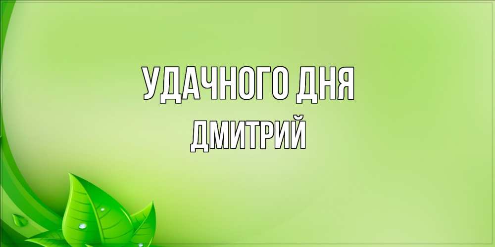 Открытка на каждый день с именем, Дмитрий Удачного дня зеленая тема Прикольная открытка с пожеланием онлайн скачать бесплатно 