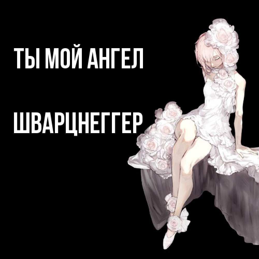 Открытка на каждый день с именем, Шварцнеггер Ты мой ангел девушка в стиле аниме как ангел Прикольная открытка с пожеланием онлайн скачать бесплатно 
