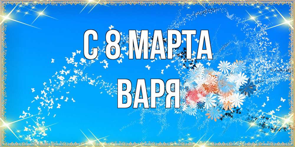 Открытка на каждый день с именем, Варя C 8 МАРТА открытка с подписью к международному женскому дню Прикольная открытка с пожеланием онлайн скачать бесплатно 