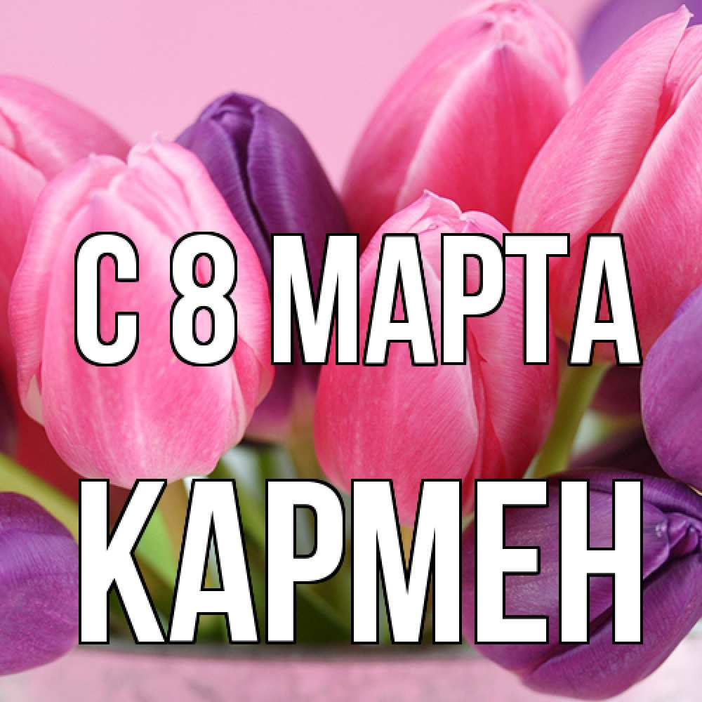 Открытка на каждый день с именем, Кармен C 8 МАРТА маме 1 Прикольная открытка с пожеланием онлайн скачать бесплатно 