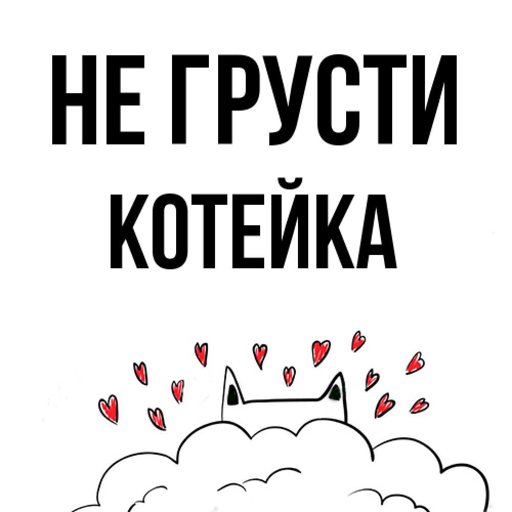 Открытка на каждый день с именем, Котейка Не грусти облако и ушки котика с сердечками Прикольная открытка с пожеланием онлайн скачать бесплатно 