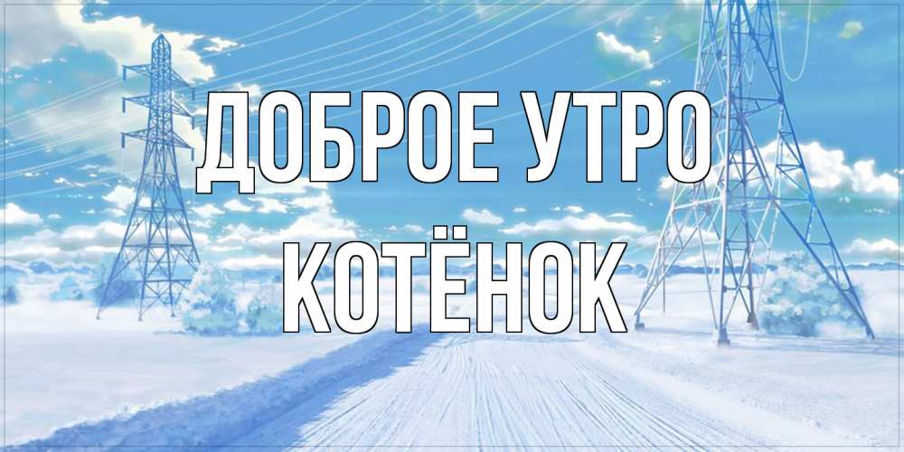 Открытка на каждый день с именем, Котёнок Доброе утро зимняя открытка Прикольная открытка с пожеланием онлайн скачать бесплатно 
