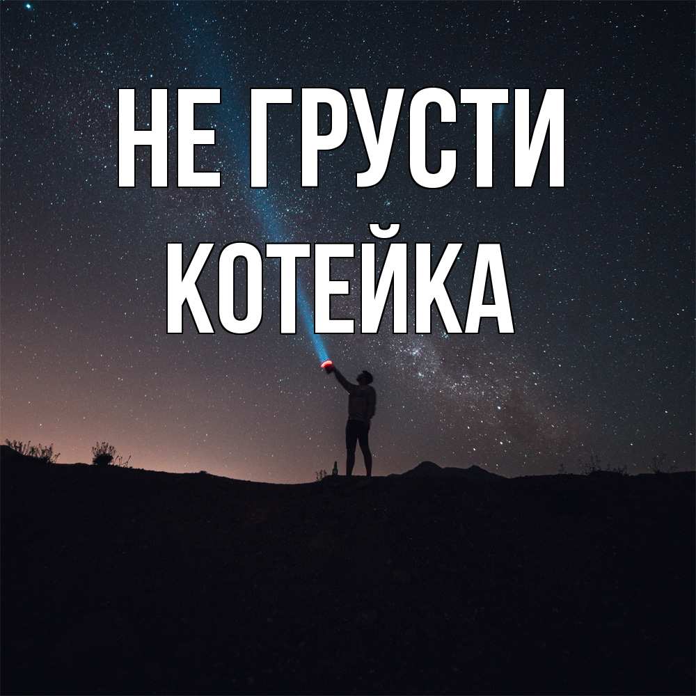 Открытка на каждый день с именем, Котейка Не грусти луч света и млечный путь Прикольная открытка с пожеланием онлайн скачать бесплатно 