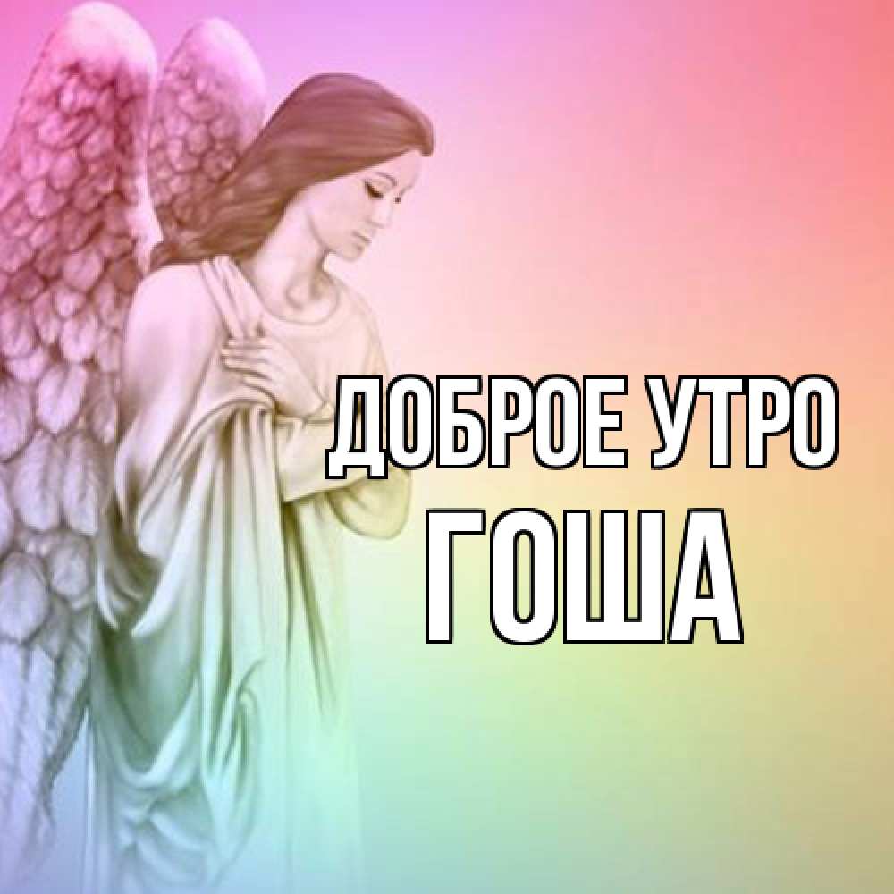 Открытка на каждый день с именем, Гоша Доброе утро крылья Прикольная открытка с пожеланием онлайн скачать бесплатно 