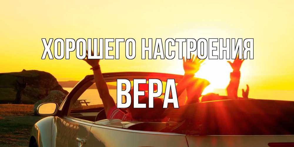 Открытка на каждый день с именем, Вера Хорошего настроения фото счастливые люди в хорошем настроении Прикольная открытка с пожеланием онлайн скачать бесплатно 