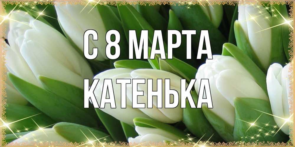 Открытка на каждый день с именем, Катенька C 8 МАРТА поздравляем с 8 марта Прикольная открытка с пожеланием онлайн скачать бесплатно 