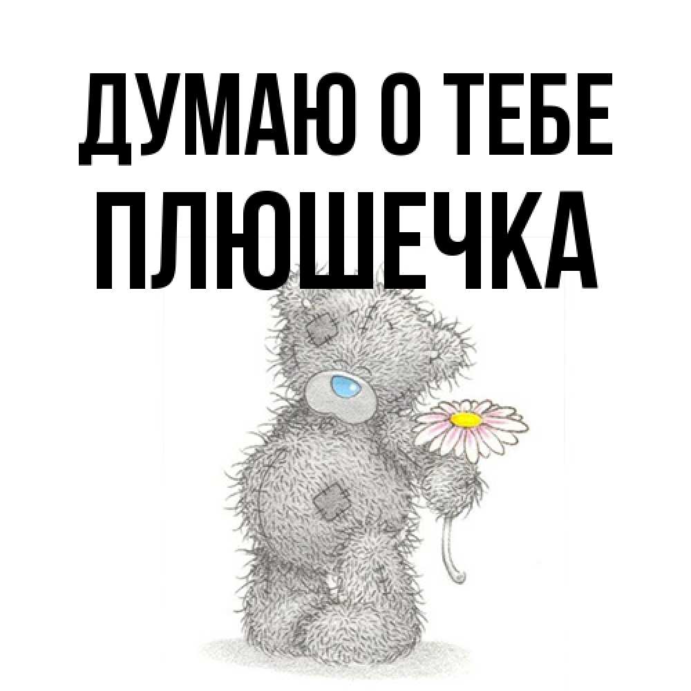 Открытка на каждый день с именем, Плюшечка Думаю о тебе мысли только о тебе Прикольная открытка с пожеланием онлайн скачать бесплатно 