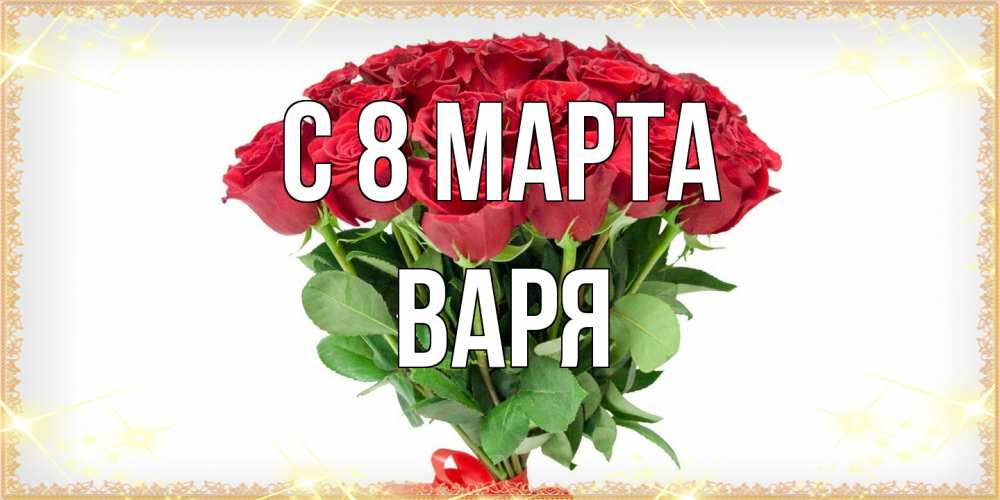 Открытка на каждый день с именем, Варя C 8 МАРТА самый огромный букет для милых дам Прикольная открытка с пожеланием онлайн скачать бесплатно 