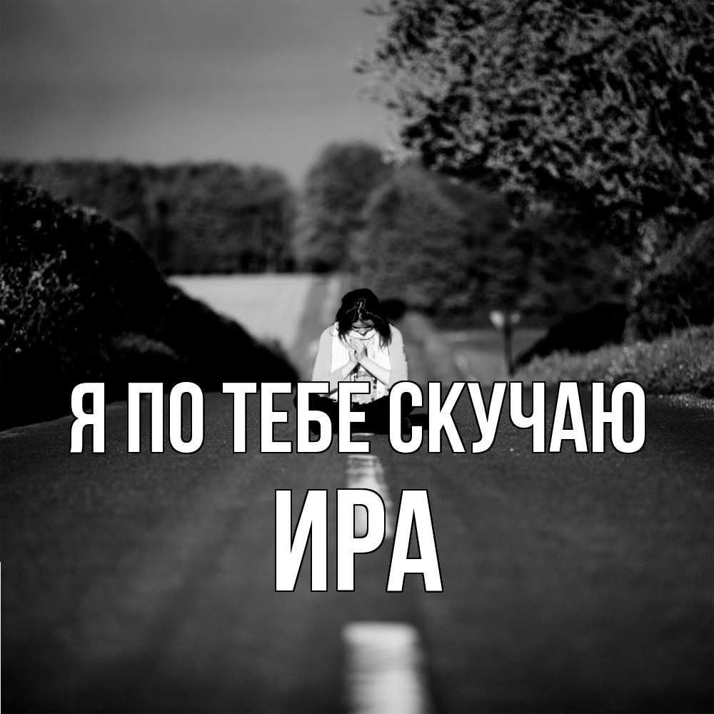 Открытка на каждый день с именем, Ира Я по тебе скучаю фото Прикольная открытка с пожеланием онлайн скачать бесплатно 