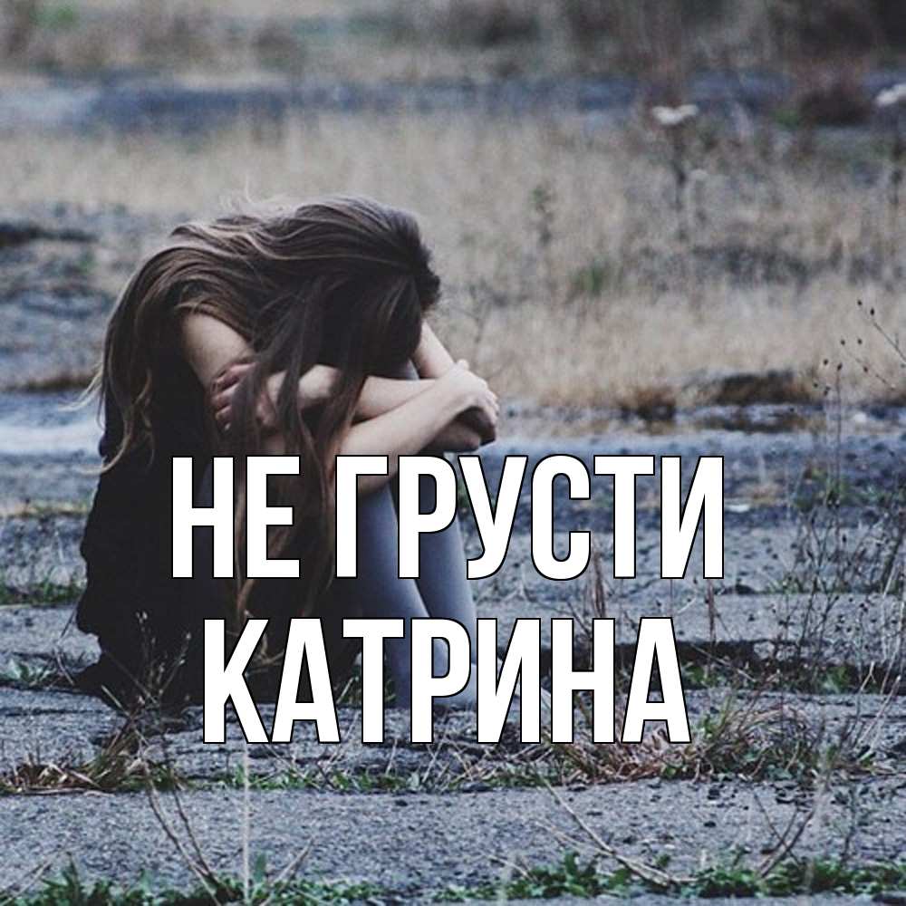 Открытка на каждый день с именем, Катрина Не грусти длинные волосы и камни Прикольная открытка с пожеланием онлайн скачать бесплатно 