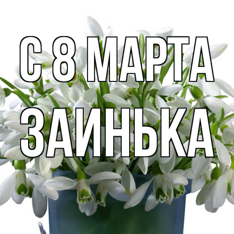 Открытка с именем, Заинька, C 8 МАРТА
