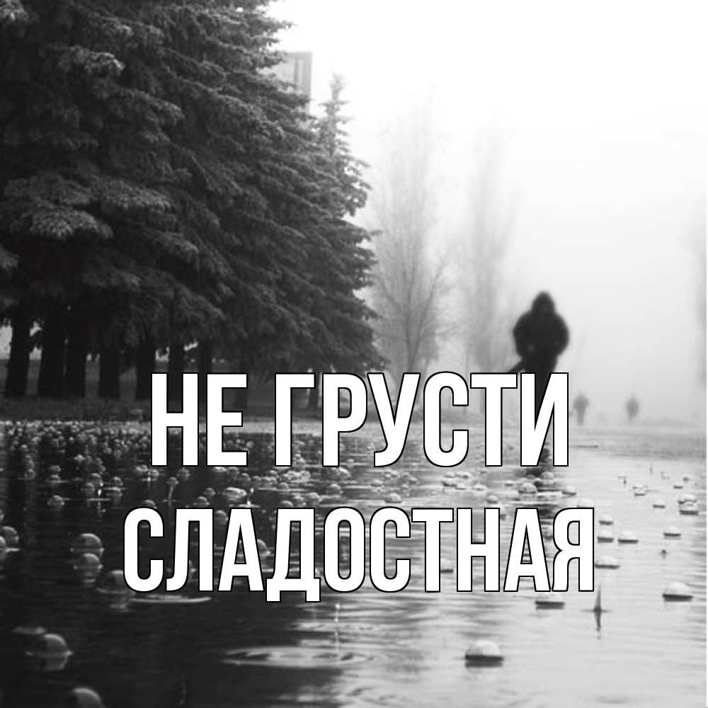 Открытка на каждый день с именем, Сладостная Не грусти улица под дождем Прикольная открытка с пожеланием онлайн скачать бесплатно 