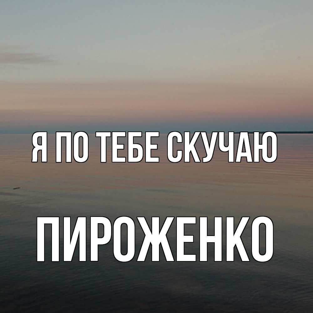 Открытка на каждый день с именем, Пироженко Я по тебе скучаю пусто Прикольная открытка с пожеланием онлайн скачать бесплатно 