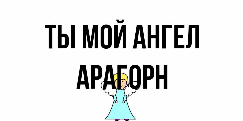 Открытка на каждый день с именем, Арагорн Ты мой ангел ангел Прикольная открытка с пожеланием онлайн скачать бесплатно 
